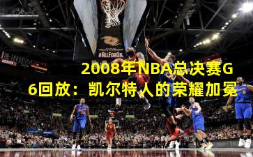 2008年NBA总决赛G6回放:凯尔特人的荣耀加冕