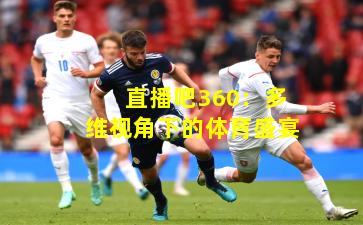 直播吧360：多维视角下的体育盛宴