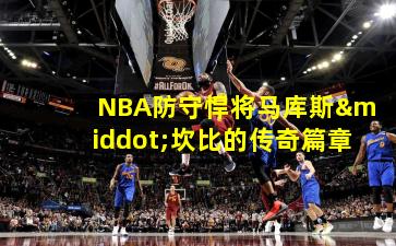 NBA防守悍将马库斯·坎比的传奇篇章
