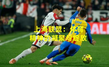 上海联盟：体育精神的凝聚与绽放