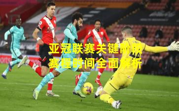 亚冠联赛关键阶段赛程时间全面解析