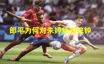 郎平为何对朱婷情有独钟