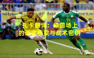 孔卡翻译：绿茵场上的语言桥梁与战术密钥