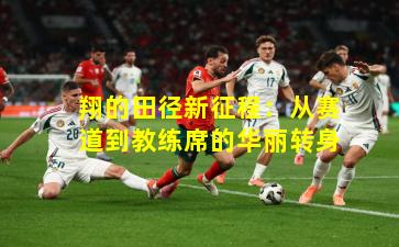 翔的田径新征程：从赛道到教练席的华丽转身