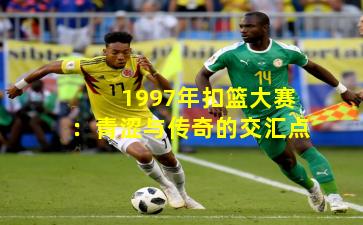 1997年扣篮大赛：青涩与传奇的交汇点