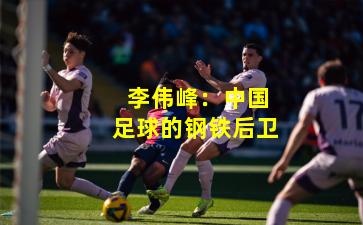  李伟峰：中国足球的钢铁后卫